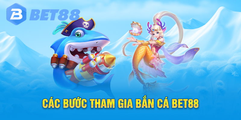 Các Bước Tham Gia Bắn Cá Bet88