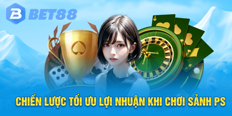 Chiến lược tối ưu lợi nhuận khi chơi sảnh ps