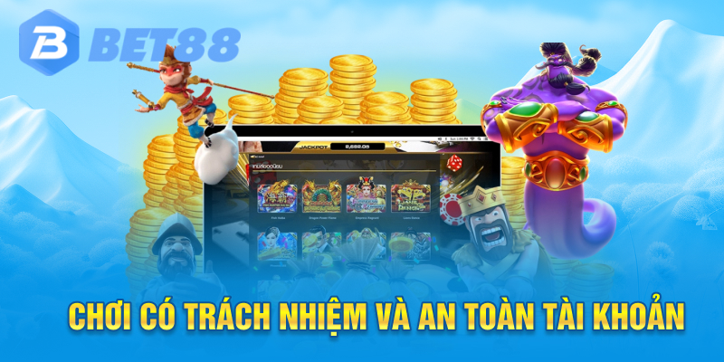 Chơi có trách nhiệm và an toàn tài khoản