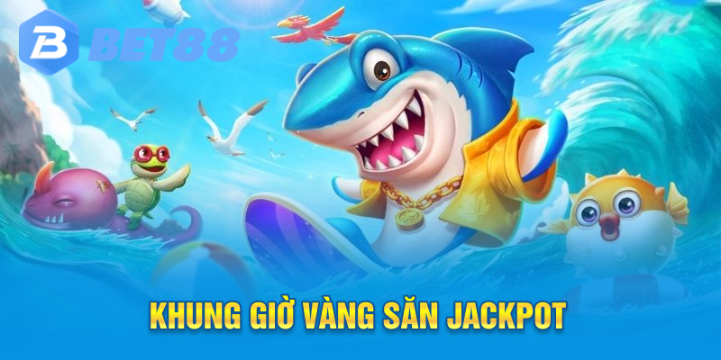 Khung giờ vàng săn jackpot