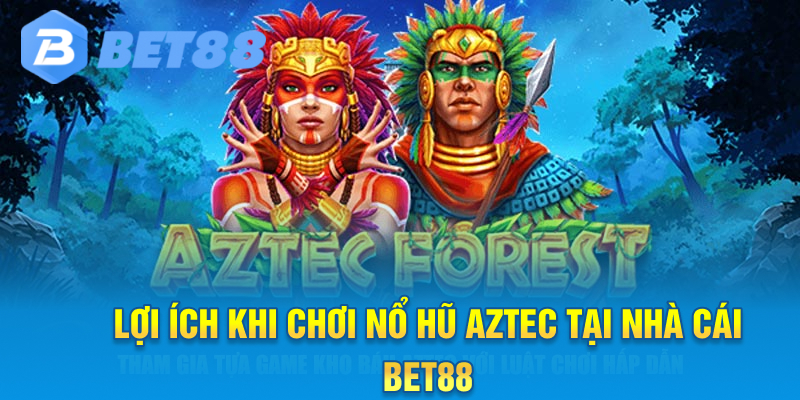 Lợi ích khi chơi nổ hũ Aztec tại Nhà cái Bet88