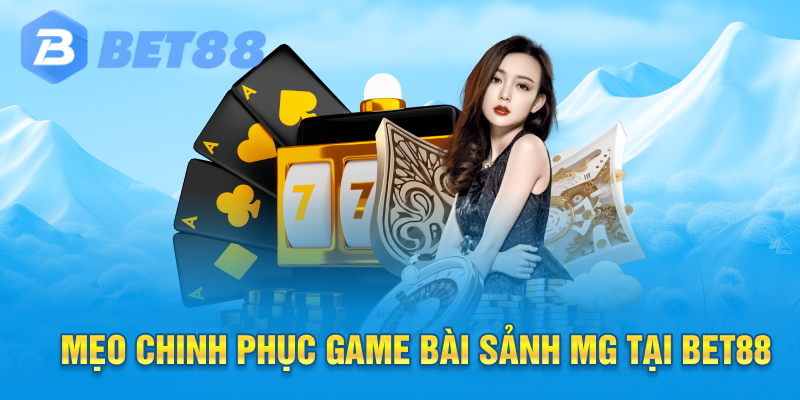 Mẹo chinh phục game bài sảnh mg tại bet88