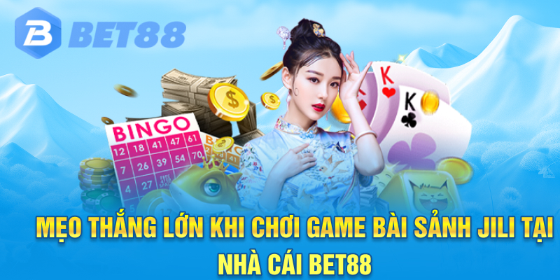 Mẹo thắng lớn khi chơi Game Bài Sảnh JILI tại Nhà cái Bet88