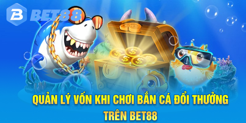 Quản lý vốn khi chơi bắn cá Đổi Thưởng trên Bet88