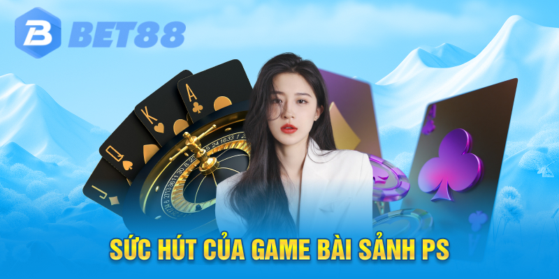 Sức Hút Của Game Bài Sảnh Ps