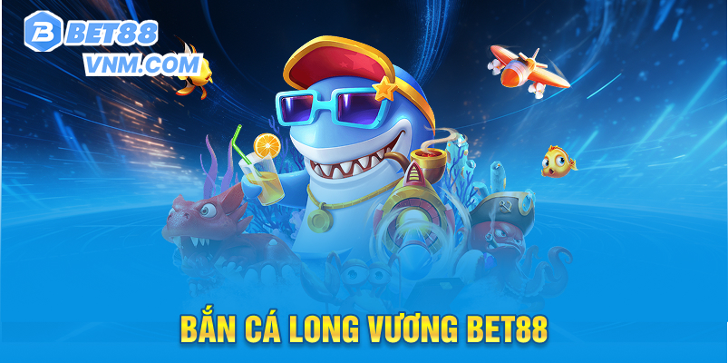 Bắn Cá Long Vương Bet88vnm