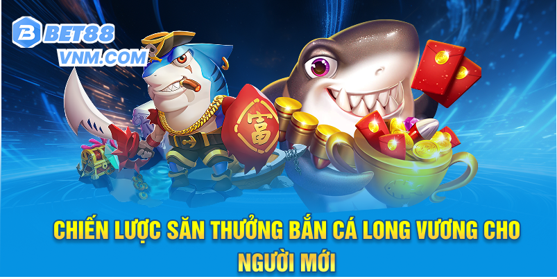 Chiến lược săn thưởng Bắn Cá Long Vương cho người mới
