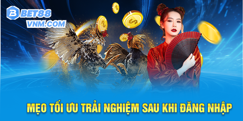 Mẹo tối ưu trải nghiệm sau khi đăng nhập